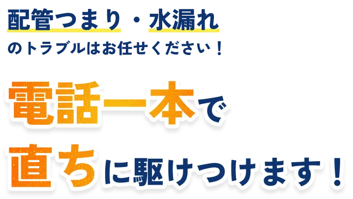 配管つまり・水漏れのトラブルはお任せください！電話一本で直ちに駆けつけます！