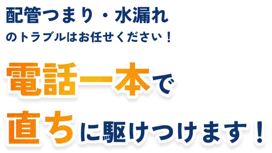 配管つまり・水漏れのトラブルはお任せください!電話一本で直ちに駆けつけます!